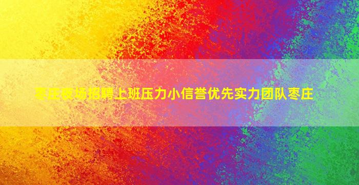 枣庄夜场招聘上班压力小信誉优先实力团队枣庄